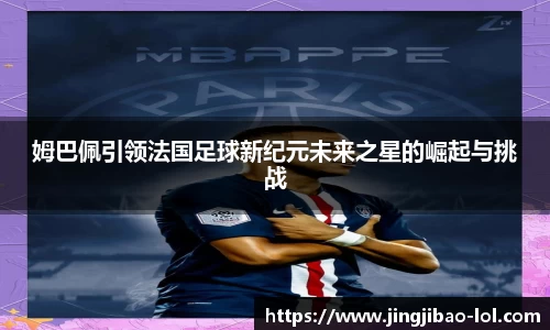 姆巴佩引领法国足球新纪元未来之星的崛起与挑战