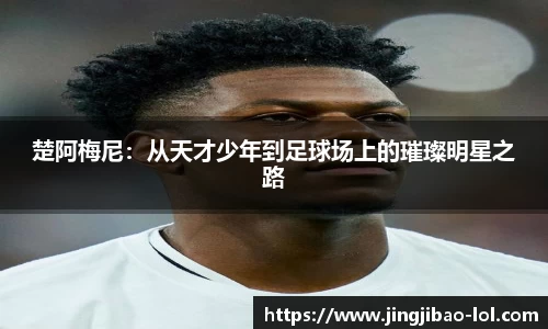 楚阿梅尼：从天才少年到足球场上的璀璨明星之路